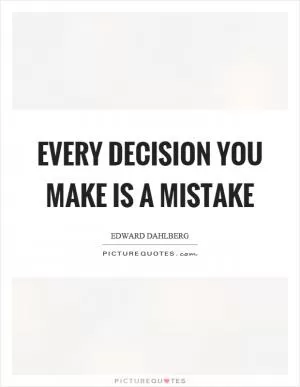 Every decision you make is a mistake Picture Quote #1