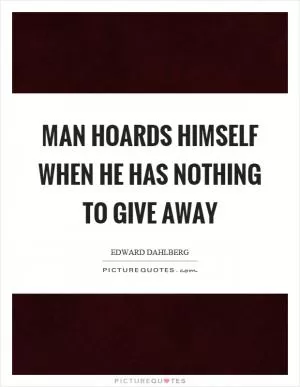 Man hoards himself when he has nothing to give away Picture Quote #1