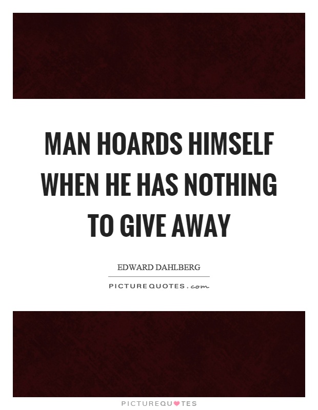 Man hoards himself when he has nothing to give away Picture Quote #1