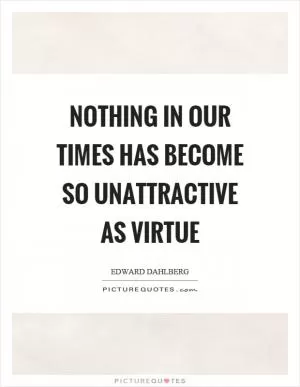 Nothing in our times has become so unattractive as virtue Picture Quote #1