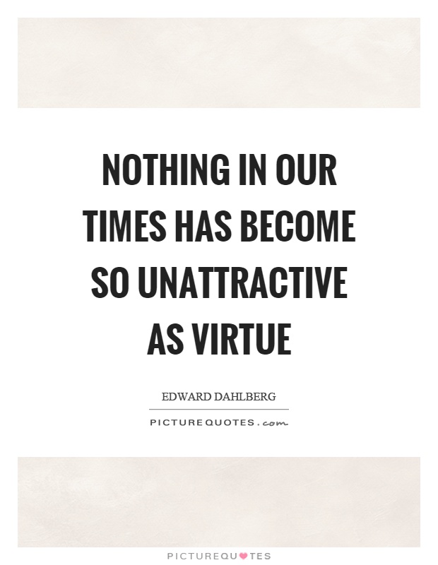 Nothing in our times has become so unattractive as virtue Picture Quote #1