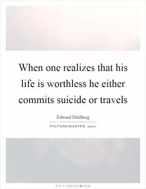 When one realizes that his life is worthless he either commits suicide or travels Picture Quote #1