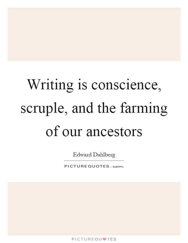 Writing is conscience, scruple, and the farming of our ancestors Picture Quote #1