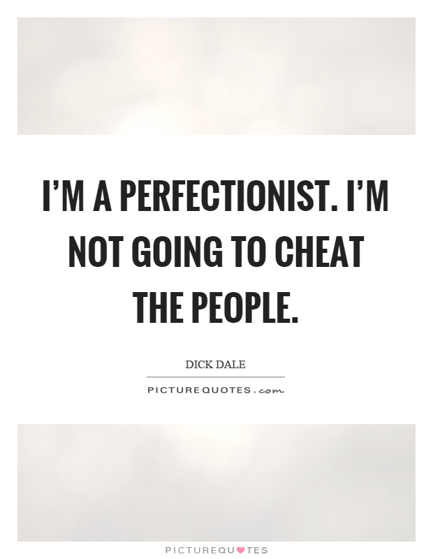 I'm a perfectionist. I'm not going to cheat the people Picture Quote #1