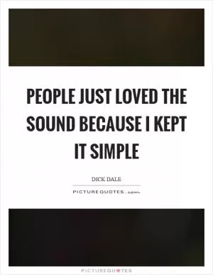 People just loved the sound because I kept it simple Picture Quote #1