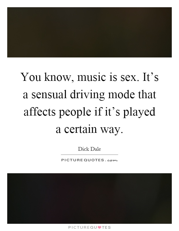 You know, music is sex. It's a sensual driving mode that affects people if it's played a certain way Picture Quote #1