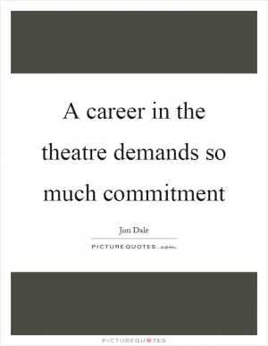 A career in the theatre demands so much commitment Picture Quote #1