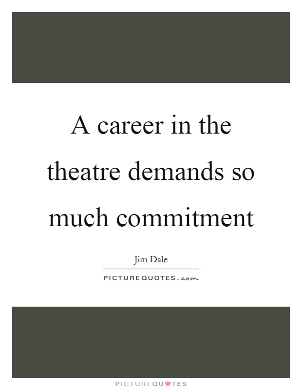 A career in the theatre demands so much commitment Picture Quote #1