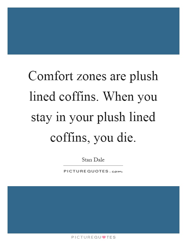 Comfort zones are plush lined coffins. When you stay in your plush lined coffins, you die Picture Quote #1