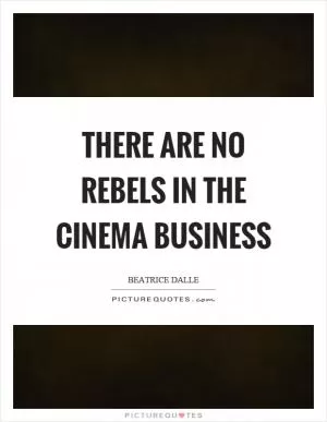 There are no rebels in the cinema business Picture Quote #1