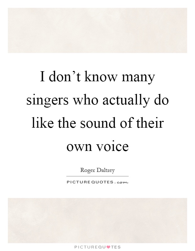 I don't know many singers who actually do like the sound of their own voice Picture Quote #1