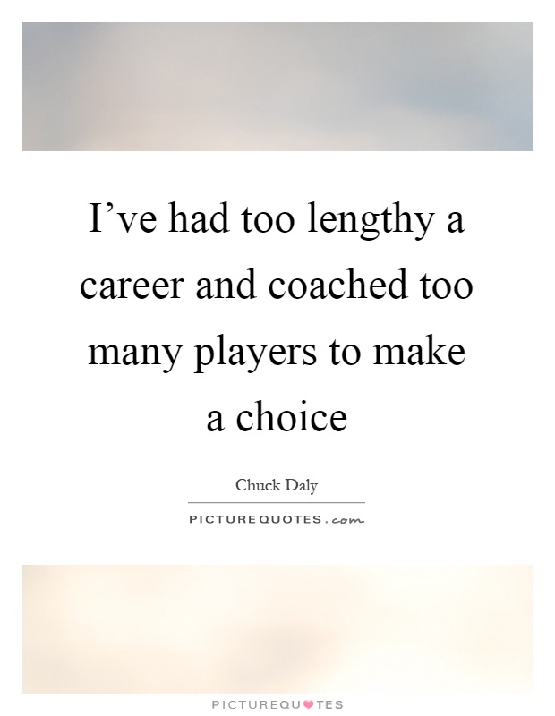 I've had too lengthy a career and coached too many players to make a choice Picture Quote #1