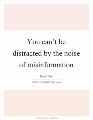 You can’t be distracted by the noise of misinformation Picture Quote #1