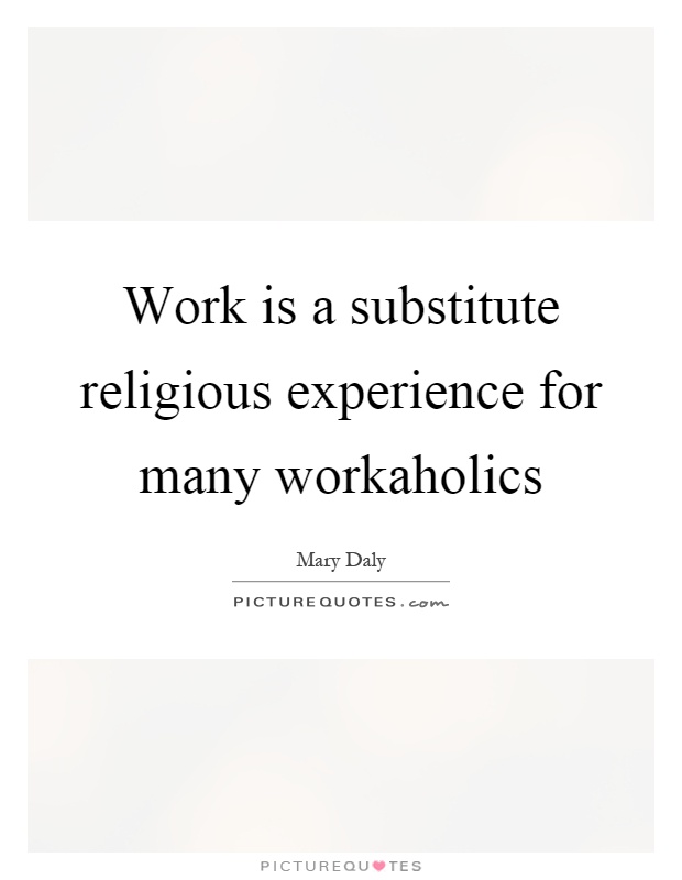 Work is a substitute religious experience for many workaholics Picture Quote #1