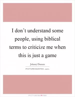 I don’t understand some people, using biblical terms to criticize me when this is just a game Picture Quote #1