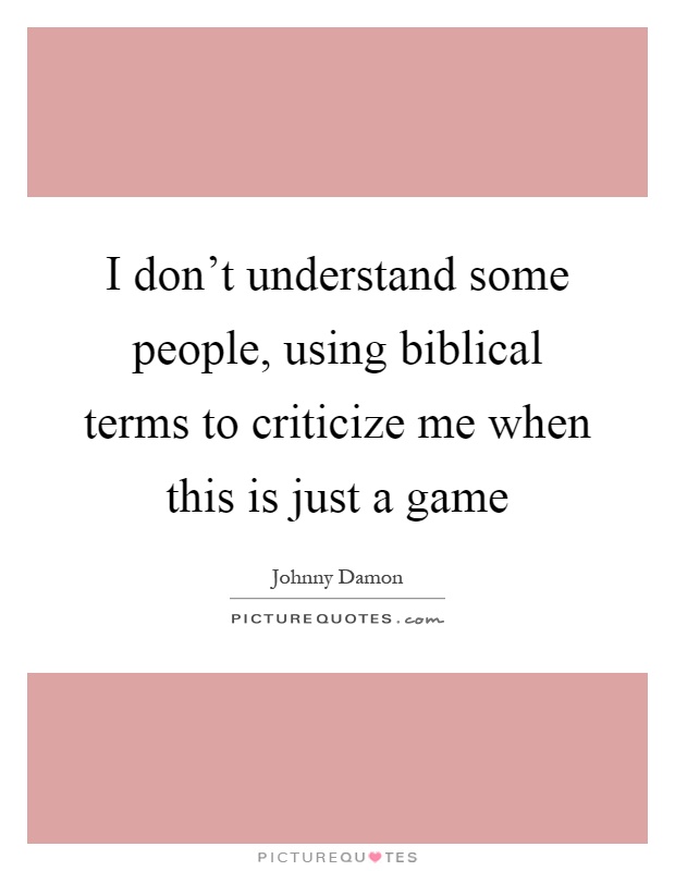 I don't understand some people, using biblical terms to criticize me when this is just a game Picture Quote #1