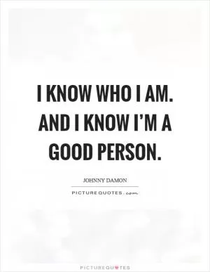 I know who I am. And I know I’m a good person Picture Quote #1