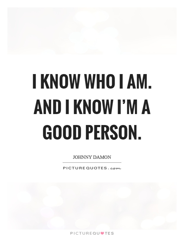 I know who I am. And I know I'm a good person Picture Quote #1