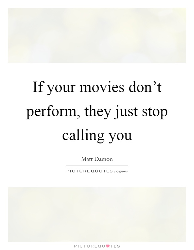 If your movies don't perform, they just stop calling you Picture Quote #1