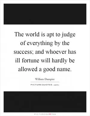 The world is apt to judge of everything by the success; and whoever has ill fortune will hardly be allowed a good name Picture Quote #1