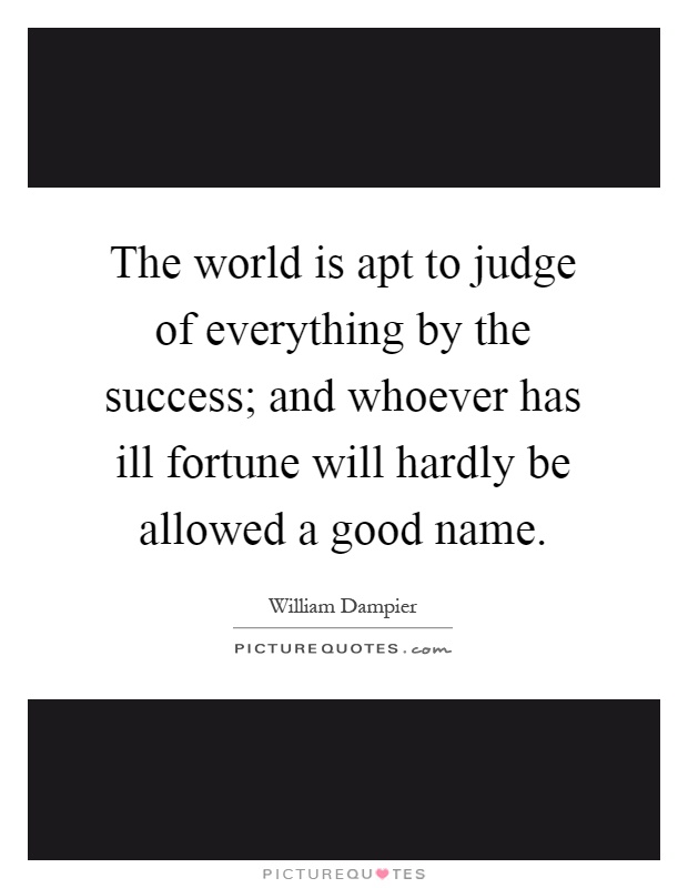 The world is apt to judge of everything by the success; and whoever has ill fortune will hardly be allowed a good name Picture Quote #1