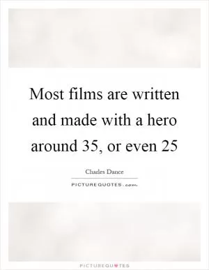 Most films are written and made with a hero around 35, or even 25 Picture Quote #1