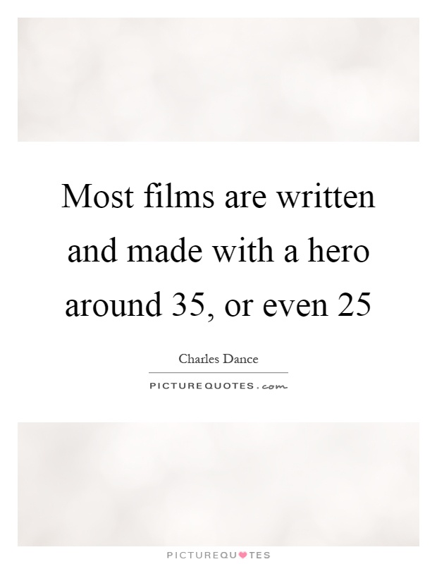 Most films are written and made with a hero around 35, or even 25 Picture Quote #1