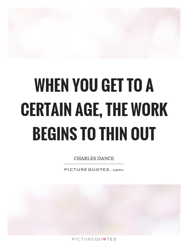 When you get to a certain age, the work begins to thin out Picture Quote #1