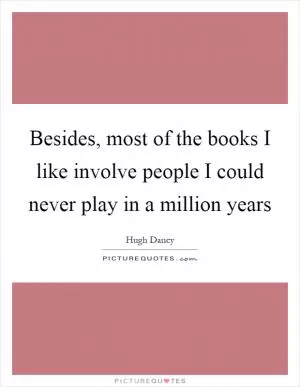 Besides, most of the books I like involve people I could never play in a million years Picture Quote #1