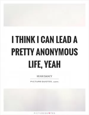 I think I can lead a pretty anonymous life, yeah Picture Quote #1