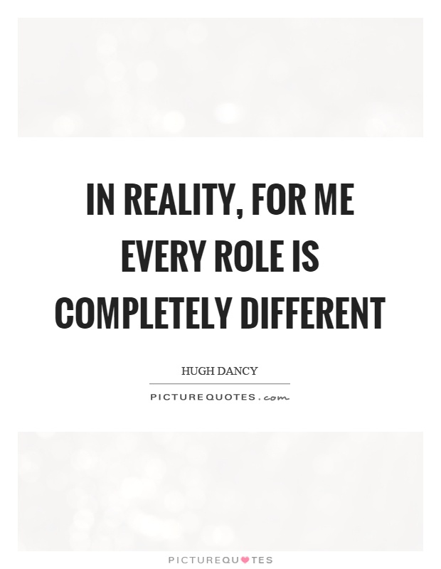 In reality, for me every role is completely different Picture Quote #1