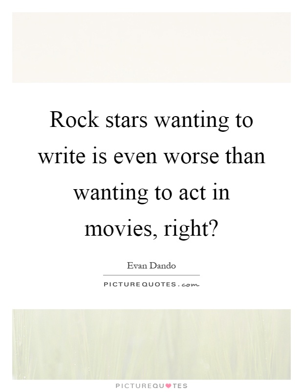Rock stars wanting to write is even worse than wanting to act in movies, right? Picture Quote #1