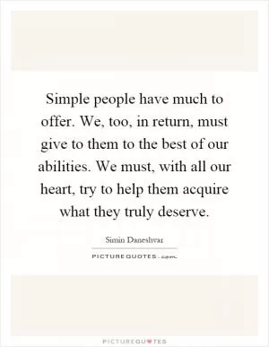Simple people have much to offer. We, too, in return, must give to them to the best of our abilities. We must, with all our heart, try to help them acquire what they truly deserve Picture Quote #1