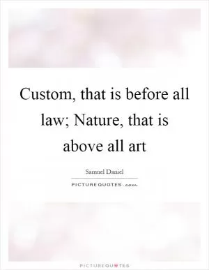 Custom, that is before all law; Nature, that is above all art Picture Quote #1