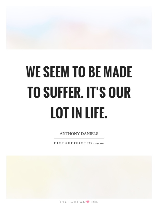We seem to be made to suffer. It's our lot in life Picture Quote #1