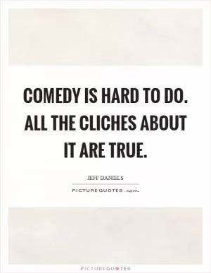 Comedy is hard to do. All the cliches about it are true Picture Quote #1