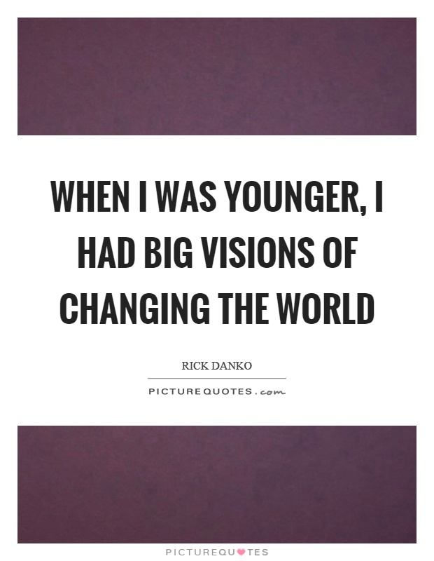 When I was younger, I had big visions of changing the world Picture Quote #1