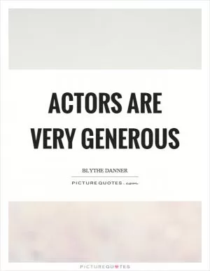 Actors are very generous Picture Quote #1