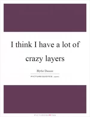 I think I have a lot of crazy layers Picture Quote #1