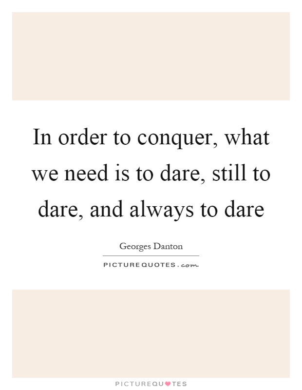In order to conquer, what we need is to dare, still to dare, and always to dare Picture Quote #1