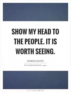 Show my head to the people. It is worth seeing Picture Quote #1