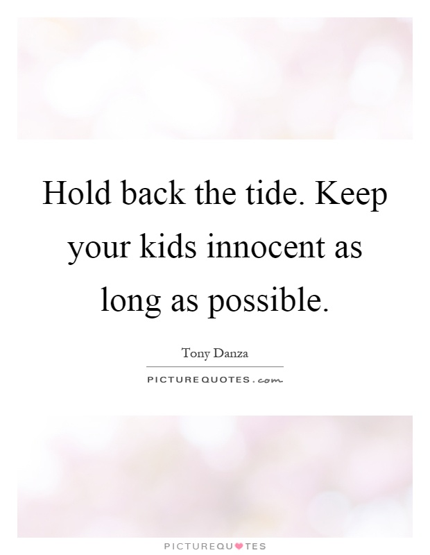 Hold back the tide. Keep your kids innocent as long as possible Picture Quote #1