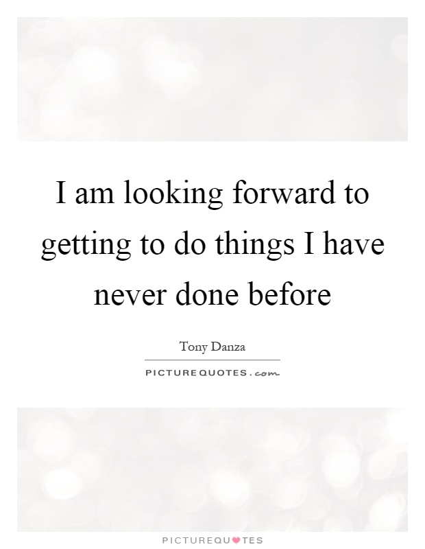 I am looking forward to getting to do things I have never done before Picture Quote #1