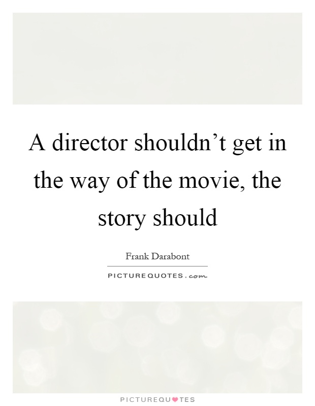 A director shouldn't get in the way of the movie, the story should Picture Quote #1