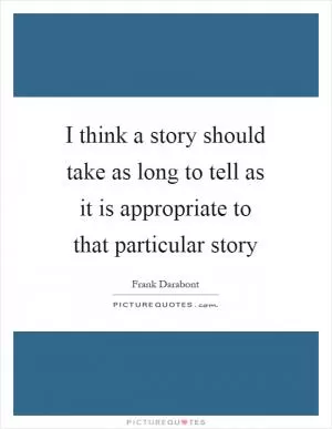 I think a story should take as long to tell as it is appropriate to that particular story Picture Quote #1