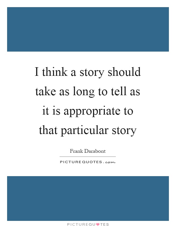 I think a story should take as long to tell as it is appropriate to that particular story Picture Quote #1