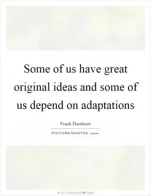 Some of us have great original ideas and some of us depend on adaptations Picture Quote #1