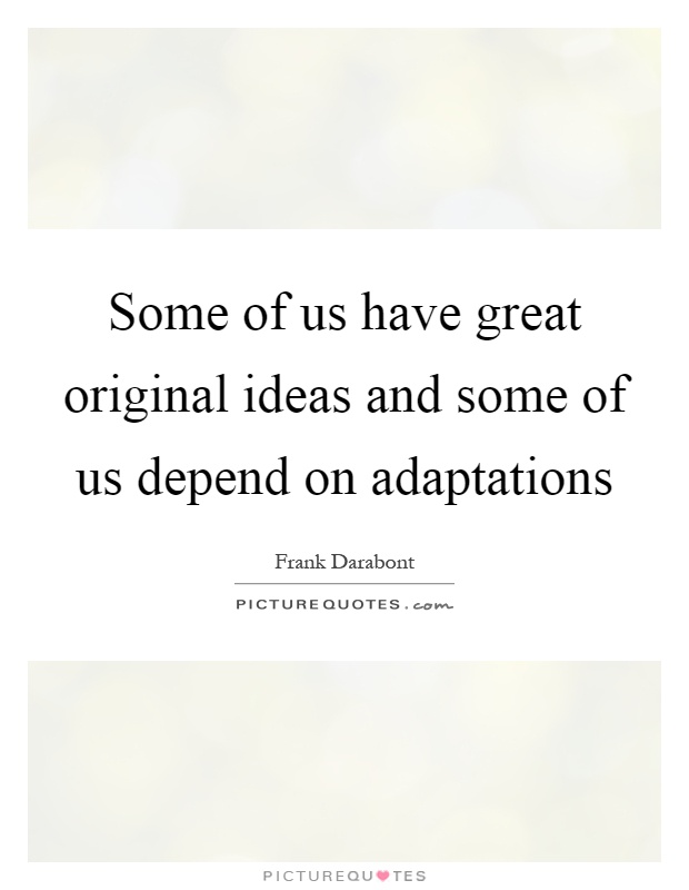 Some of us have great original ideas and some of us depend on adaptations Picture Quote #1