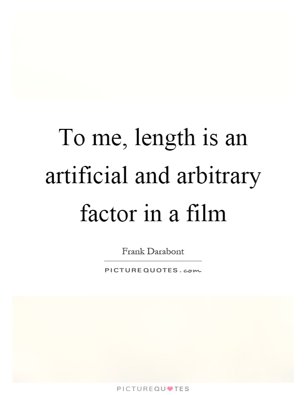 To me, length is an artificial and arbitrary factor in a film Picture Quote #1
