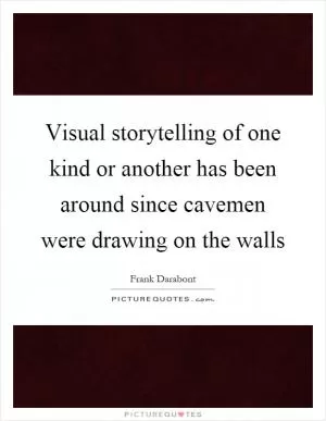 Visual storytelling of one kind or another has been around since cavemen were drawing on the walls Picture Quote #1